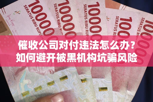 北京催收公司对付违法怎么办？如何避开被黑机构坑骗风险