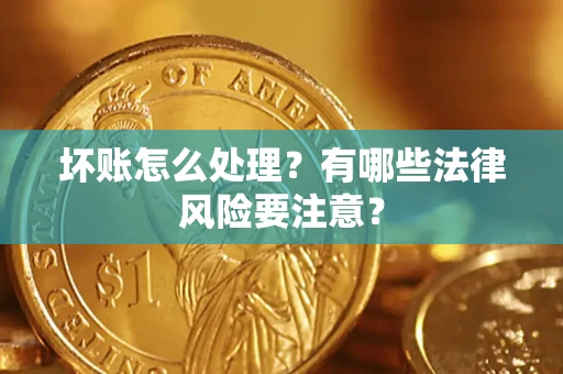 北京坏账怎么处理？有哪些法律风险要注意？