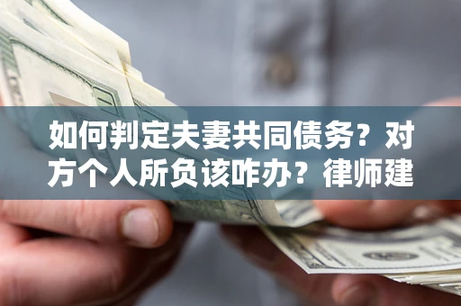 北京如何判定夫妻共同债务？对方个人所负该咋办？律师建议