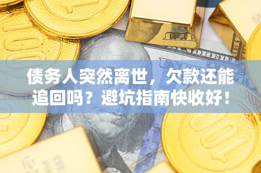北京债务人突然离世，欠款还能追回吗？避坑指南快收好！