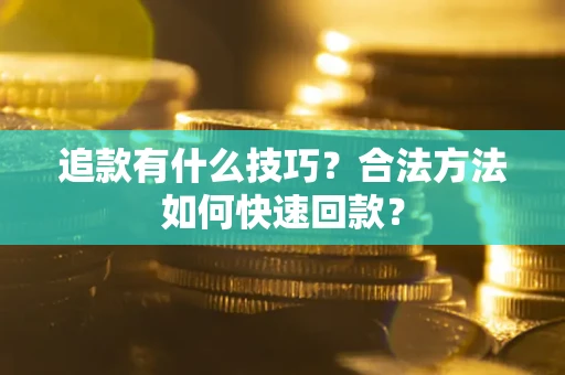 北京追款有什么技巧？合法方法如何快速回款？
