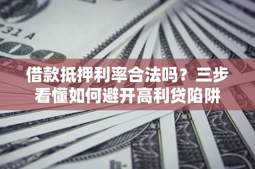 北京借款抵押利率合法吗？三步看懂如何避开高利贷陷阱