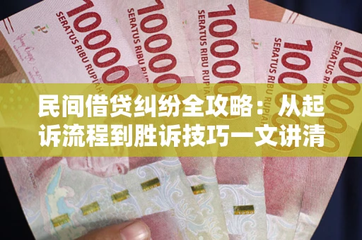 北京民间借贷纠纷全攻略：从起诉流程到胜诉技巧一文讲清