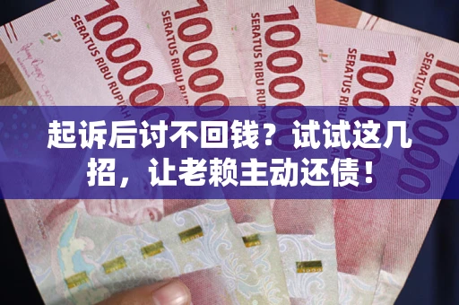 北京起诉后讨不回钱？试试这几招，让老赖主动还债！
