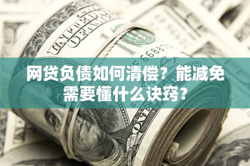 北京网贷负债如何清偿？能减免需要懂什么诀窍？