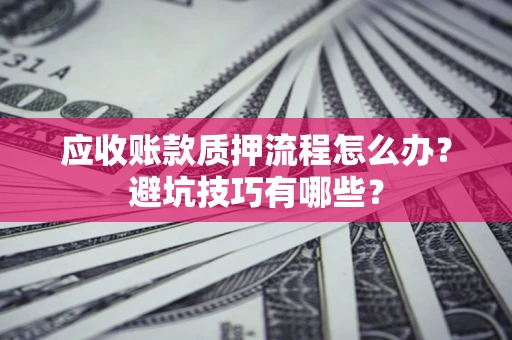 北京应收账款质押流程怎么办？避坑技巧有哪些？