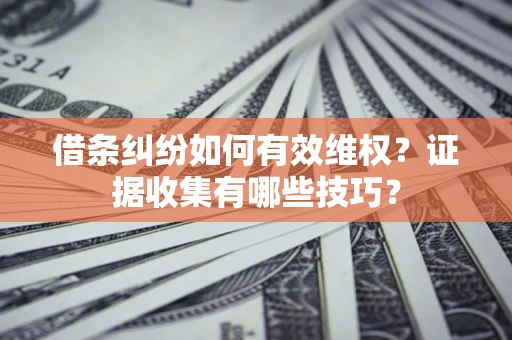 北京借条纠纷如何有效维权？证据收集有哪些技巧？