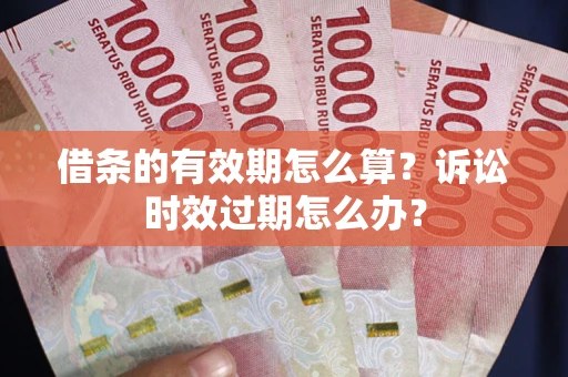 北京借条的有效期怎么算？诉讼时效过期怎么办？
