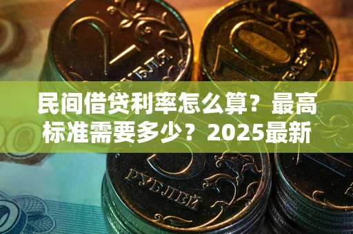 北京民间借贷利率怎么算？最高标准需要多少？2025最新避坑指南
