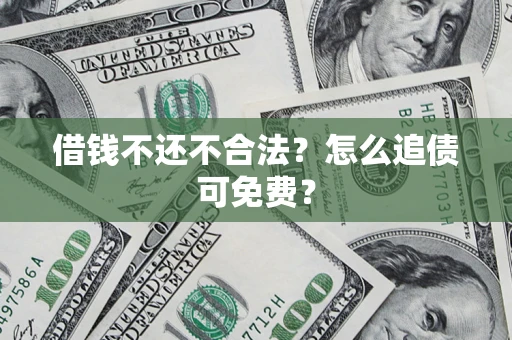 北京借钱不还不合法？怎么追债可免费？