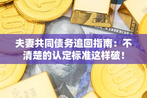 北京夫妻共同债务追回指南：不清楚的认定标准这样破！