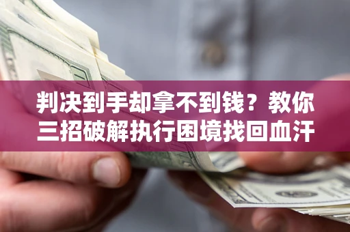 北京判决到手却拿不到钱？教你三招破解执行困境找回血汗钱