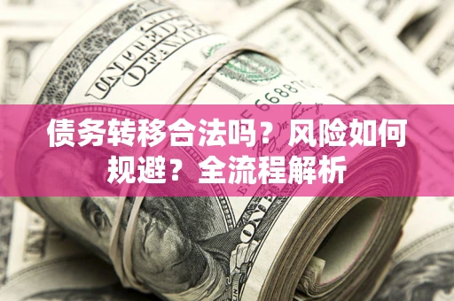 北京债务转移合法吗？风险如何规避？全流程解析