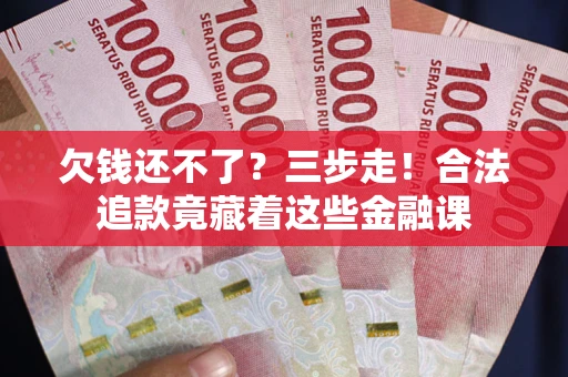 北京欠钱还不了？三步走！合法追款竟藏着这些金融课