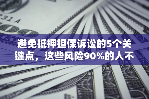 北京避免抵押担保诉讼的5个关键点，这些风险90%的人不知道！