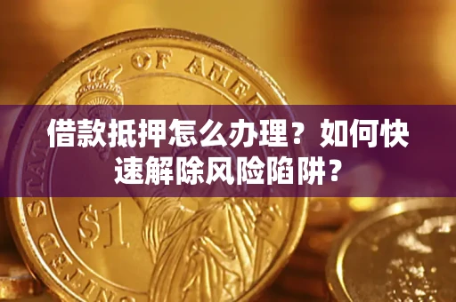 北京借款抵押怎么办理？如何快速解除风险陷阱？