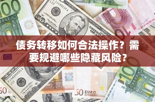 北京债务转移如何合法操作？需要规避哪些隐藏风险？