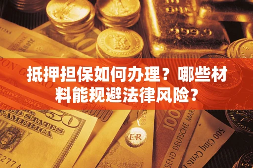 北京抵押担保如何办理？哪些材料能规避法律风险？