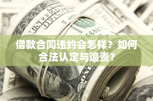 北京借款合同违约会怎样？如何合法认定与追责？