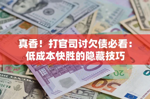 北京真香！打官司讨欠债必看：低成本快胜的隐藏技巧