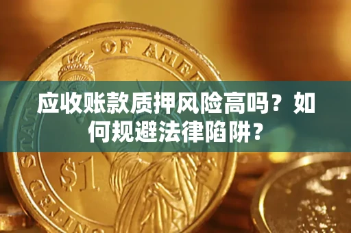 北京应收账款质押风险高吗？如何规避法律陷阱？