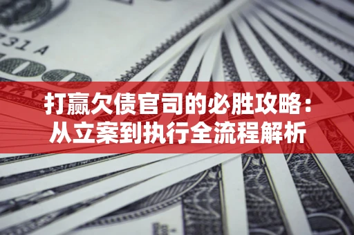 北京打赢欠债官司的必胜攻略：从立案到执行全流程解析