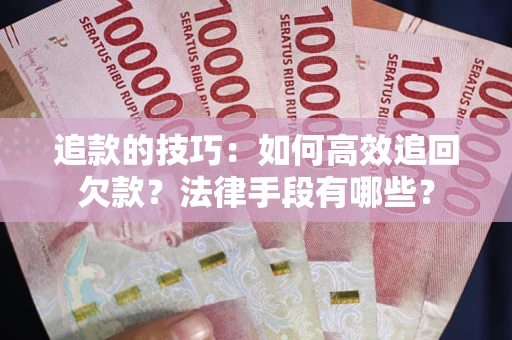 北京追款的技巧：如何高效追回欠款？法律手段有哪些？