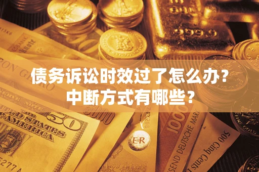 北京债务诉讼时效过了怎么办？中断方式有哪些？
