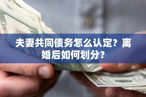 北京夫妻共同债务怎么认定？离婚后如何划分？