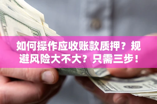北京如何操作应收账款质押？规避风险大不大？只需三步！