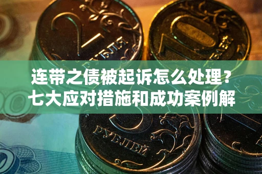 北京连带之债被起诉怎么处理？七大应对措施和成功案例解析