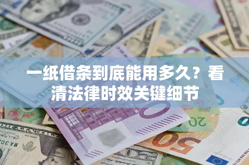 北京一纸借条到底能用多久？看清法律时效关键细节