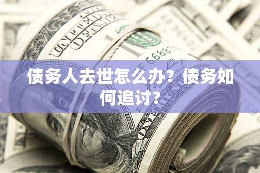 北京债务人去世怎么办？债务如何追讨？