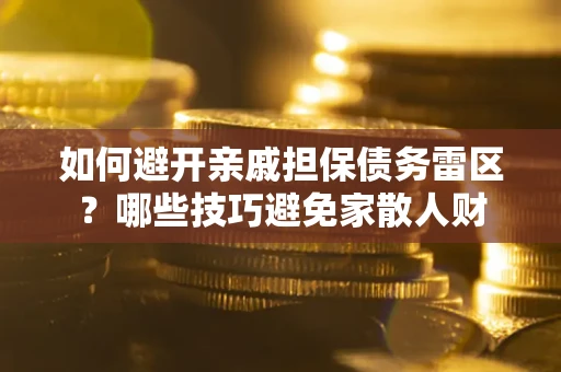 北京如何避开亲戚担保债务雷区？哪些技巧避免家散人财