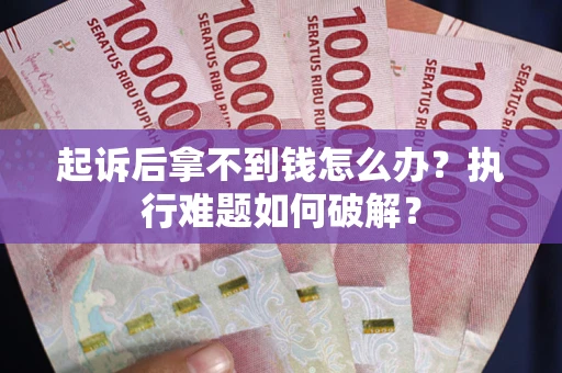 北京起诉后拿不到钱怎么办?执行难题如何破解? 北京起诉后拿不到钱怎么办?执行难题如何破解?