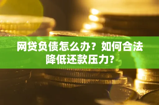 北京网贷负债怎么办？如何合法降低还款压力？