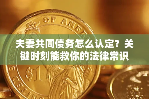 北京夫妻共同债务怎么认定？关键时刻能救你的法律常识