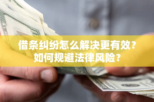 北京借条纠纷怎么解决更有效？如何规避法律风险？