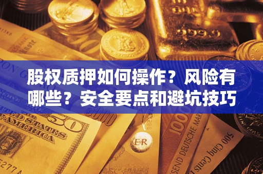 北京股权质押如何操作？风险有哪些？安全要点和避坑技巧？