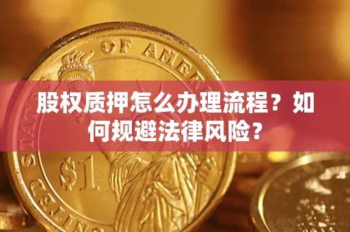 北京股权质押怎么办理流程？如何规避法律风险？