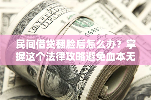 北京民间借贷翻脸后怎么办？掌握这个法律攻略避免血本无归