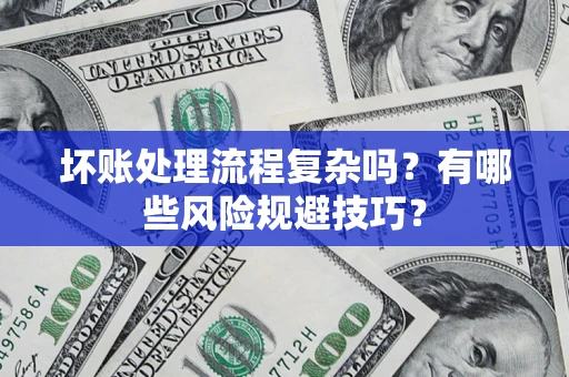 北京坏账处理流程复杂吗？有哪些风险规避技巧？