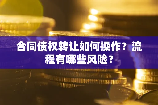 北京合同债权转让如何操作？流程有哪些风险？