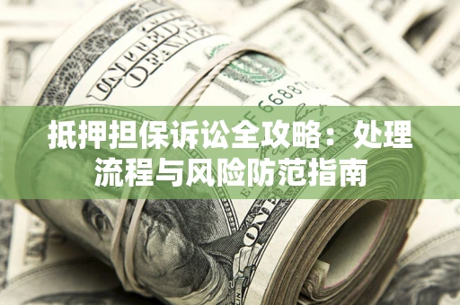 北京抵押担保诉讼全攻略：处理流程与风险防范指南