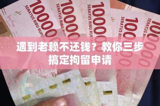 北京遇到老赖不还钱？教你三步搞定拘留申请