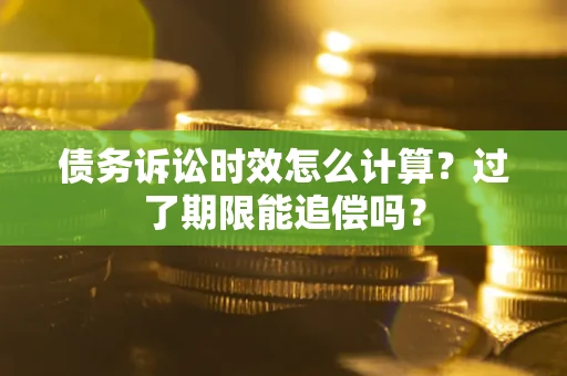 北京债务诉讼时效怎么计算？过了期限能追偿吗？