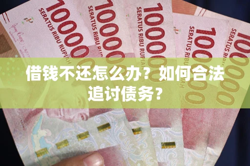 北京借钱不还怎么办？如何合法追讨债务？