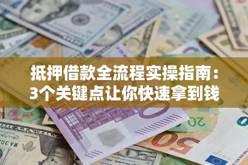 北京抵押借款全流程实操指南：3个关键点让你快速拿到钱