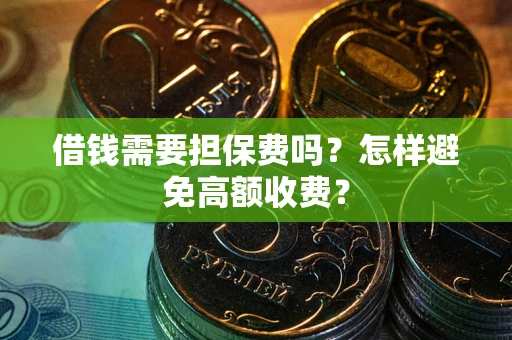 北京借钱需要担保费吗？怎样避免高额收费？