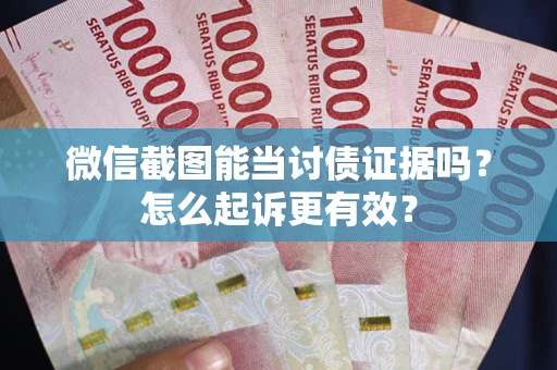 北京微信截图能当讨债证据吗？怎么起诉更有效？